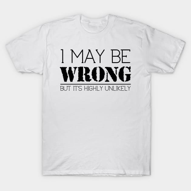 I May Be Wrong But It's Highly Unlikely T-Shirt by ckandrus